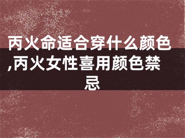 丙火命适合穿什么颜色,丙火女性喜用颜色禁忌
