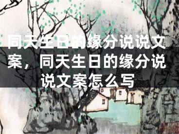 同天生日的缘分说说文案，同天生日的缘分说说文案怎么写