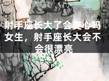 射手座长大了会变心吗女生，射手座长大会不会很漂亮