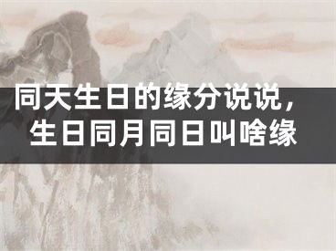 同天生日的缘分说说，生日同月同日叫啥缘