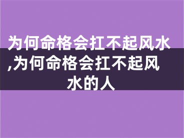 为何命格会扛不起风水,为何命格会扛不起风水的人