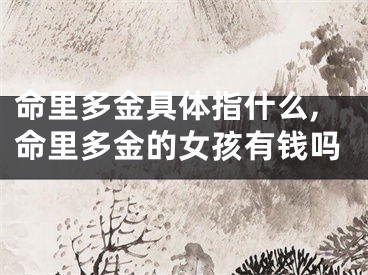 命里多金具体指什么,命里多金的女孩有钱吗