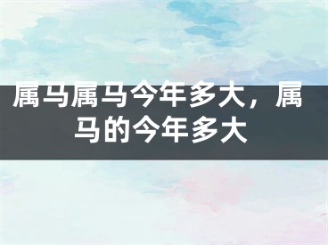 属马属马今年多大，属马的今年多大