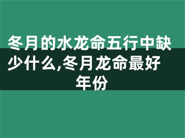 冬月的水龙命五行中缺少什么,冬月龙命最好年份