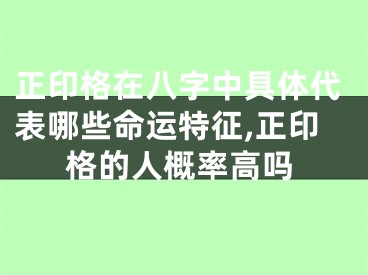 正印格在八字中具体代表哪些命运特征,正印格的人概率高吗