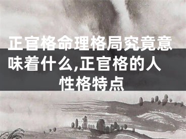 正官格命理格局究竟意味着什么,正官格的人性格特点