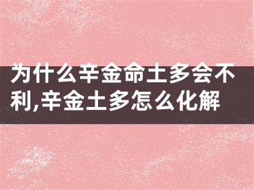 为什么辛金命土多会不利,辛金土多怎么化解