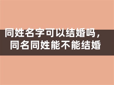 同姓名字可以结婚吗,同名同姓能不能结婚