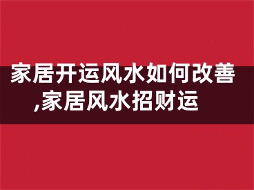 家居开运风水如何改善,家居风水招财运