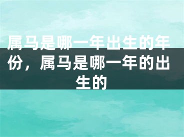 属马是哪一年出生的年份,属马是哪一年的出生的
