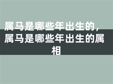 属马是哪些年出生的，属马是哪些年出生的属相