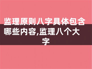监理原则八字具体包含哪些内容,监理八个大字