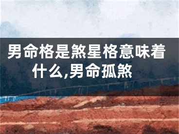 男命格是煞星格意味着什么,男命孤煞