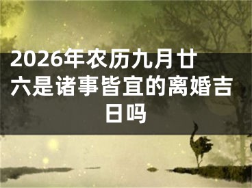 2026年农历九月廿六是诸事皆宜的离婚吉日吗