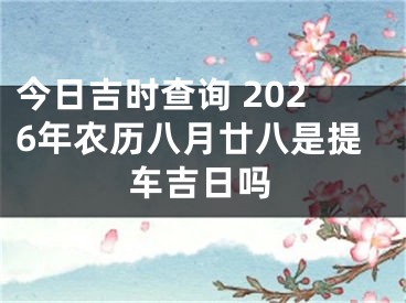 今日吉时查询 2026年农历八月廿八是提车吉日吗