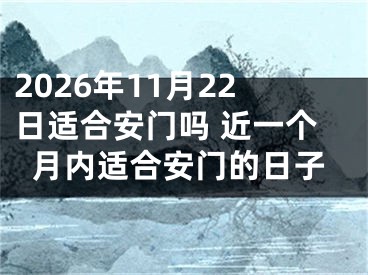 2026年11月22日适合安门吗 近一个月内适合安门的日子