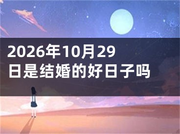 2026年10月29日是结婚的好日子吗 