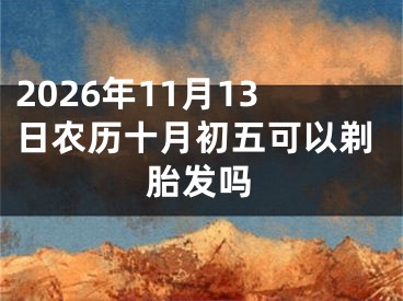 2026年11月13日农历十月初五可以剃胎发吗