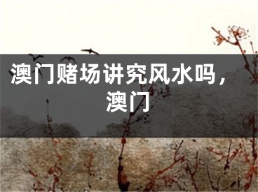 澳门赌场讲究风水吗，澳门