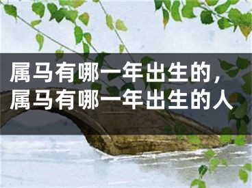 属马有哪一年出生的,属马有哪一年出生的人