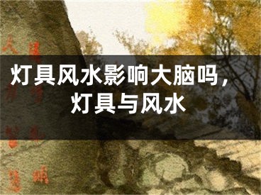 灯具风水影响大脑吗，灯具与风水