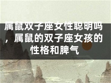 属鼠双子座女性聪明吗，属鼠的双子座女孩的性格和脾气