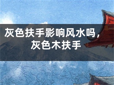 灰色扶手影响风水吗，灰色木扶手