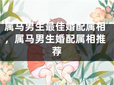 属马男生最佳婚配属相，属马男生婚配属相推荐