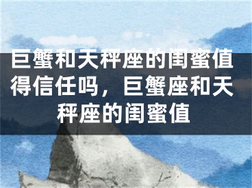 巨蟹和天秤座的闺蜜值得信任吗,巨蟹座和天秤座的闺蜜值