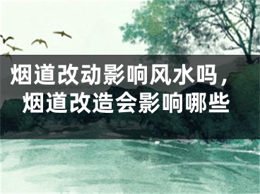 烟道改动影响风水吗，烟道改造会影响哪些