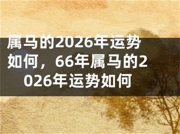 属马的2026年运势如何，66年属马的2026年运势如何