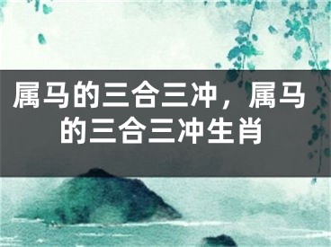 属马的三合三冲，属马的三合三冲生肖