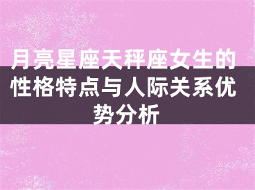 月亮星座天秤座女生的性格特点与人际关系优势分析