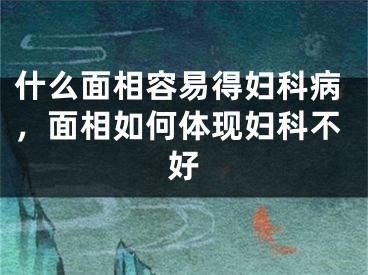 什么面相容易得妇科病，面相如何体现妇科不好