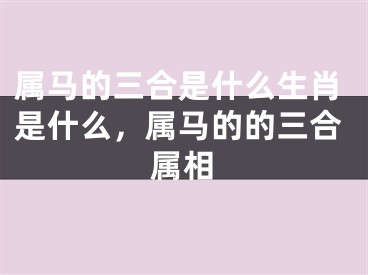 属马的三合是什么生肖是什么，属马的的三合属相