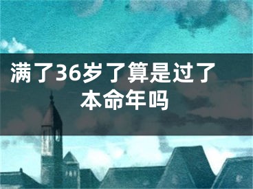 满了36岁了算是过了本命年吗