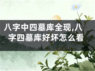 八字中四墓库全现,八字四墓库好坏怎么看