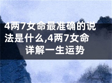 4两7女命最准确的说法是什么,4两7女命详解一生运势