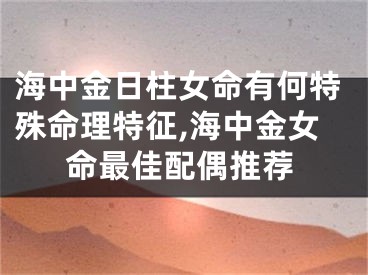 海中金日柱女命有何特殊命理特征,海中金女命最佳配偶推荐