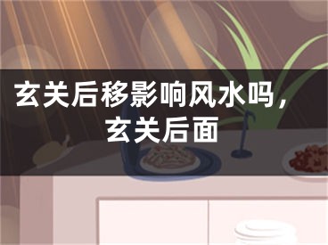玄关后移影响风水吗，玄关后面