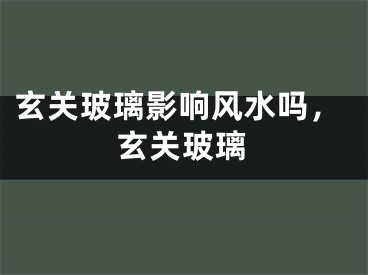 玄关玻璃影响风水吗，玄关玻璃