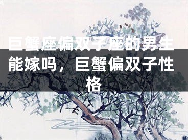 巨蟹座偏双子座的男生能嫁吗,巨蟹偏双子性格