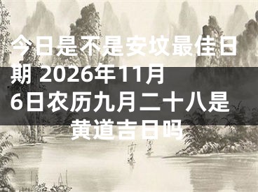 今日是不是安坟最佳日期 2026年11月6日农历九月二十八是黄道吉日吗