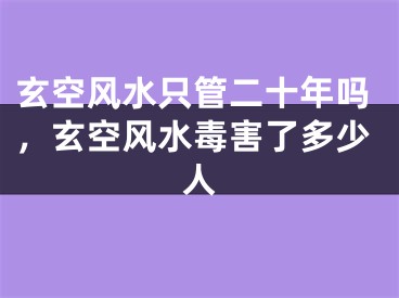 玄空风水只管二十年吗，玄空风水毒害了多少人