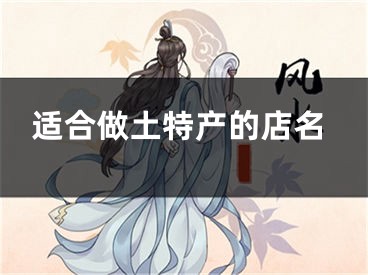 适合做土特产的店名