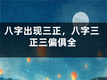 八字出现三正，八字三正三偏俱全