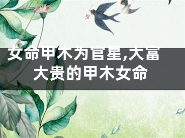 女命甲木为官星,大富大贵的甲木女命