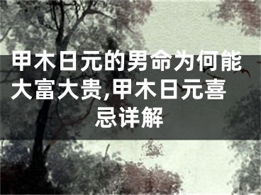 甲木日元的男命为何能大富大贵,甲木日元喜忌详解