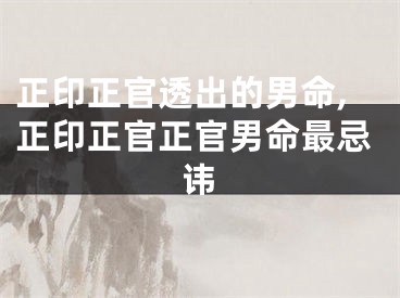 正印正官透出的男命,正印正官正官男命最忌讳
