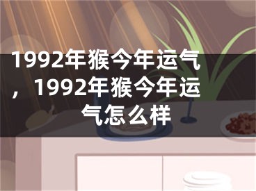 1992年猴今年运气，1992年猴今年运气怎么样
